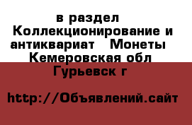  в раздел : Коллекционирование и антиквариат » Монеты . Кемеровская обл.,Гурьевск г.